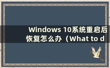 Windows 10系统重启后恢复怎么办（What to do if Windows 10 is returned after restarting）